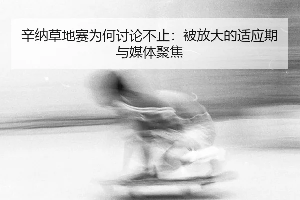 辛纳草地赛为何讨论不止：被放大的适应期与媒体聚焦
